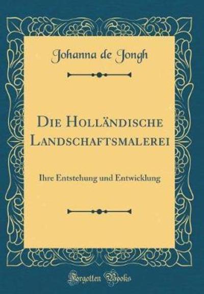 Die Holländische Landschaftsmalerei: Ihre Entstehung und Entwicklung (Classic Reprint) - Jongh Johanna, De