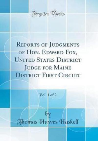 Reports of Judgments of Hon. Edward Fox, United States District Judge for Maine District First Circuit, Vol. 1 of 2 (Classic Reprint) - Haskell Thomas, Hawes