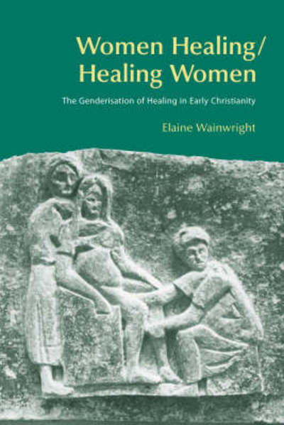 Women Healing / Healing Women: The Genderization of Healing in Early Christianity: The Genderisation of Healing in Early Christianity (Bibleworld) - Wainwright Elaine, Mary