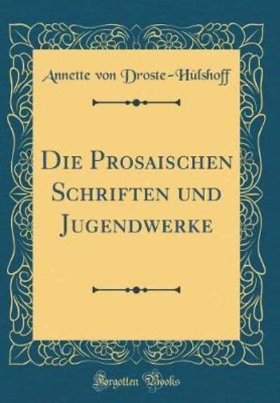Die Prosaischen Schriften und Jugendwerke (Classic Reprint) - Droste-Hülshoff Annette, von