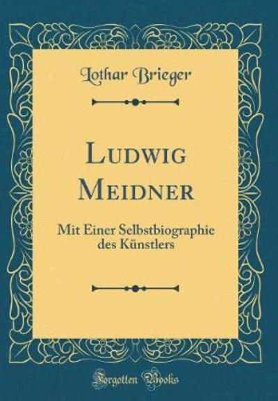 Ludwig Meidner: Mit Einer Selbstbiographie des Künstlers (Classic Reprint) - Brieger, Lothar