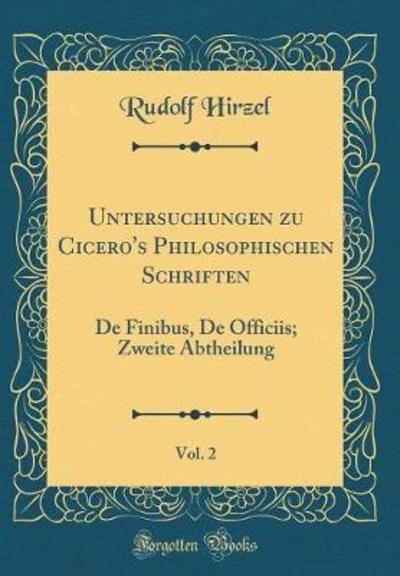 Untersuchungen zu Cicero`s Philosophischen Schriften, Vol. 2: De Finibus, De Officiis; Zweite Abtheilung (Classic Reprint) - Hirzel, Rudolf