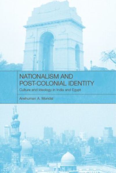 Nationalism and Post-Colonial Identity: Culture and Ideology in India and Egypt - Mondal Anshuman, A.
