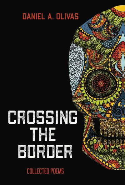 Crossing the Border: Collected Poems - Olivas, Daniel