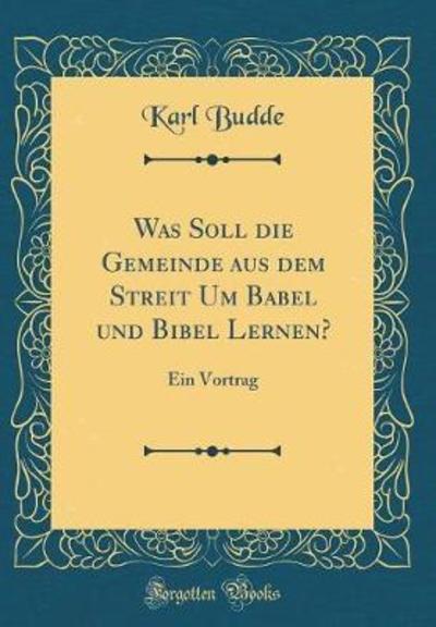 Was Soll die Gemeinde aus dem Streit Um Babel und Bibel Lernen?: Ein Vortrag (Classic Reprint) - Budde, Karl