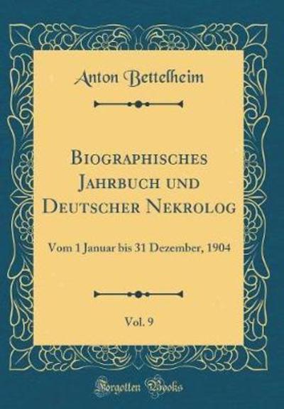 Biographisches Jahrbuch und Deutscher Nekrolog, Vol. 9: Vom 1 Januar bis 31 Dezember, 1904 (Classic Reprint) - Bettelheim, Anton