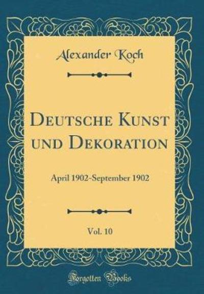 Deutsche Kunst und Dekoration, Vol. 10: April 1902-September 1902 (Classic Reprint) - Koch, Alexander
