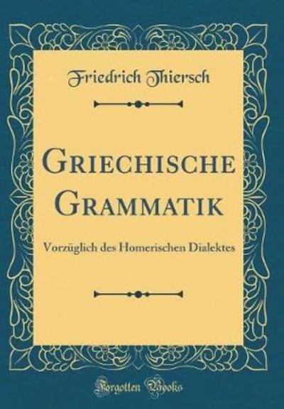 Griechische Grammatik: Vorzüglich des Homerischen Dialektes (Classic Reprint) - Thiersch, Friedrich