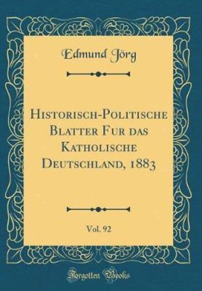Historisch-Politische Blätter für das Katholische Deutschland, 1883, Vol. 92 (Classic Reprint) - Jörg, Edmund