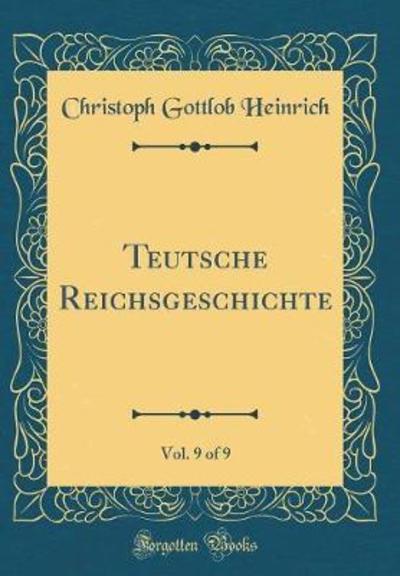 Teutsche Reichsgeschichte, Vol. 9 of 9 (Classic Reprint) - Heinrich Christoph, Gottlob