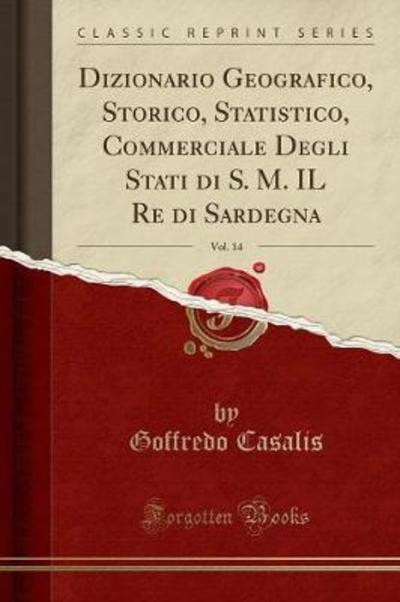 Dizionario Geografico, Storico, Statistico, Commerciale Degli Stati di S. M. IL Re di Sardegna, Vol. 14 (Classic Reprint) - Casalis, Goffredo