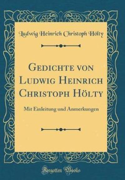 Gedichte von Ludwig Heinrich Christoph Hölty: Mit Einleitung und Anmerkungen (Classic Reprint) - Hölty Ludwig Heinrich, Christoph