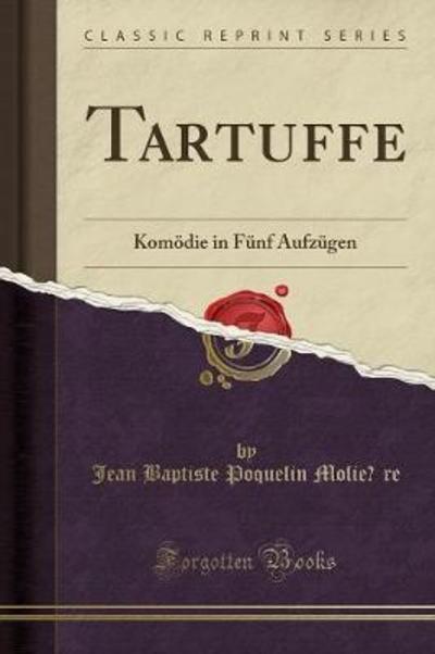 Tartuffe: Komödie in Fünf Aufzügen (Classic Reprint) - Molière Jean Baptiste, Poquelin
