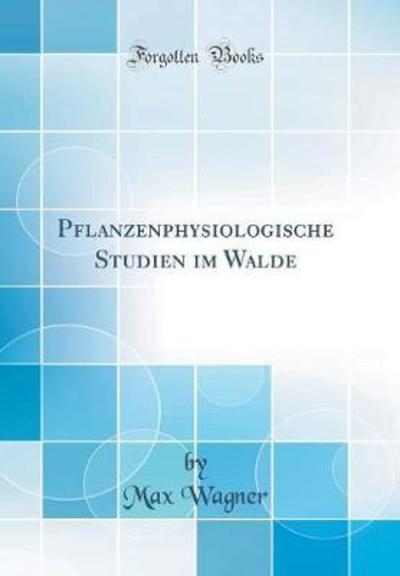 Pflanzenphysiologische Studien im Walde (Classic Reprint) - Wagner, Max