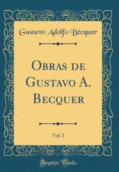 Obras de Gustavo A. Becquer, Vol. 1 (Classic Reprint) - Becquer Gustavo, Adolfo