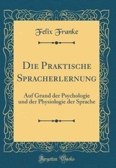 Die Praktische Spracherlernung: Auf Grund der Psychologie und der Physiologie der Sprache (Classic Reprint) - Franke, Felix