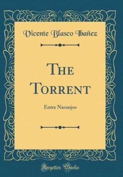 The Torrent: Entre Naranjos (Classic Reprint) - Ibañez Vicente, Blasco
