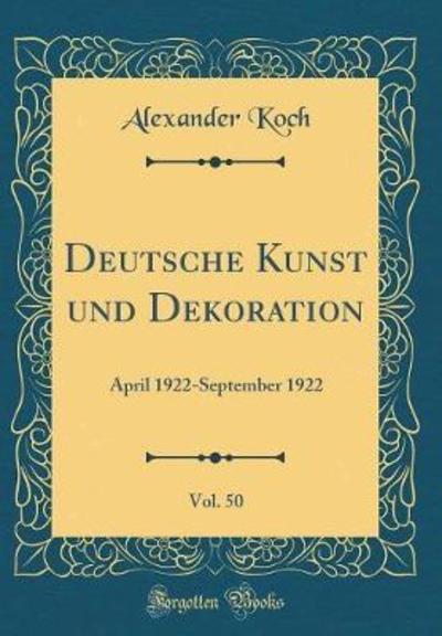 Deutsche Kunst und Dekoration, Vol. 50: April 1922-September 1922 (Classic Reprint) - Koch, Alexander