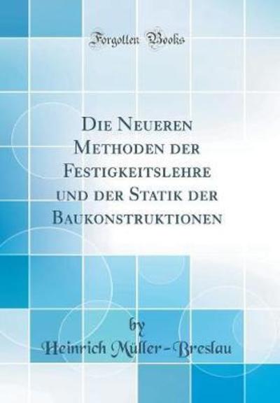Die Neueren Methoden der Festigkeitslehre und der Statik der Baukonstruktionen (Classic Reprint) - Müller-Breslau, Heinrich