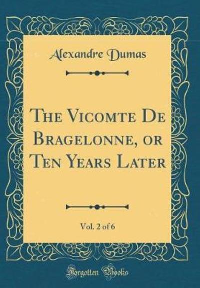 The Vicomte De Bragelonne, or Ten Years Later, Vol. 2 of 6 (Classic Reprint) - Dumas, Alexandre