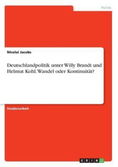 Deutschlandpolitik unter Willy Brandt und Helmut Kohl. Wandel oder Kontinuität? - Jacobs, Nicolai