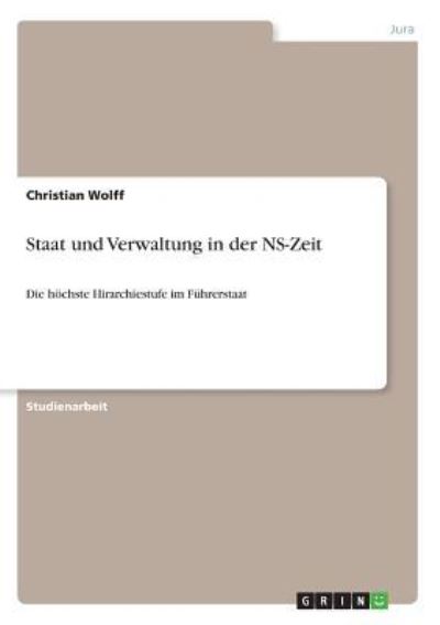 Staat und Verwaltung in der NS-Zeit: Die höchste Hirarchiestufe im Führerstaat - Wolff,  Christian