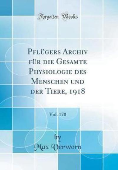 Pflügers Archiv für die Gesamte Physiologie des Menschen und der Tiere, 1918, Vol. 170 (Classic Reprint) - Verworn,  Max