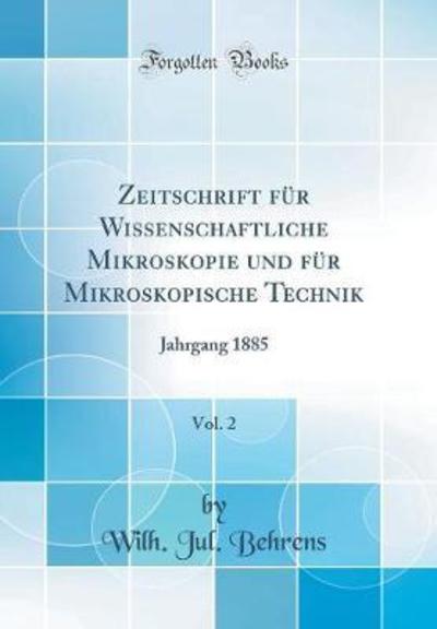 Zeitschrift für Wissenschaftliche Mikroskopie und für Mikroskopische Technik, Vol. 2: Jahrgang 1885 (Classic Reprint) - Behrens Wilh., Jul.