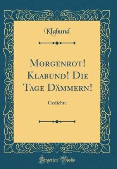 Morgenrot! Klabund! Die Tage Dämmern!: Gedichte (Classic Reprint) - Klabund,  Klabund