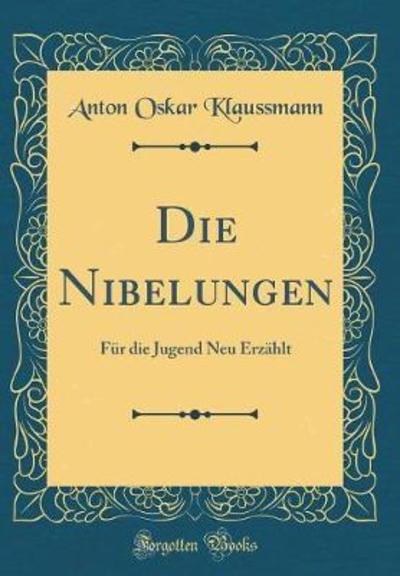 Die Nibelungen: Für die Jugend Neu Erzählt (Classic Reprint) - Klaussmann Anton, Oskar