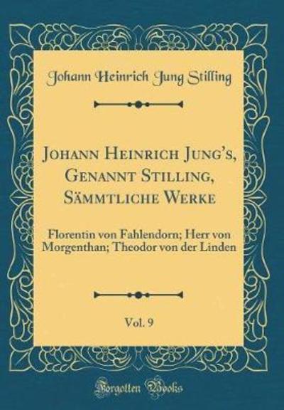 Johann Heinrich Jung`s, Genannt Stilling, Sämmtliche Werke, Vol. 9: Florentin von Fahlendorn; Herr von Morgenthan; Theodor von der Linden (Classic Reprint) - Stilling Johann Heinrich, Jung