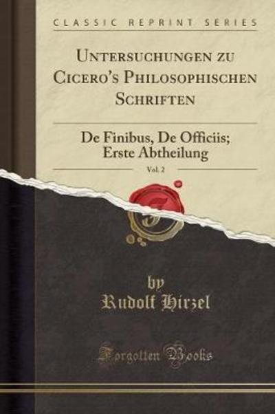 Untersuchungen zu Cicero`s Philosophischen Schriften, Vol. 2: De Finibus, De Officiis; Erste Abtheilung (Classic Reprint) - Hirzel, Rudolf