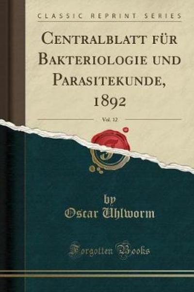 Centralblatt für Bakteriologie und Parasitekunde, 1892, Vol. 12 (Classic Reprint) - Uhlworm, Oscar