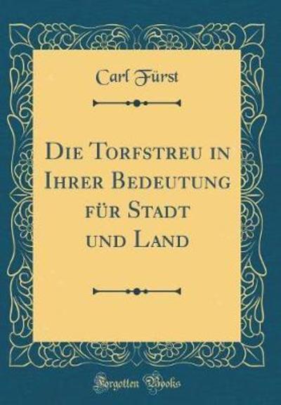 Die Torfstreu in Ihrer Bedeutung für Stadt und Land (Classic Reprint) - Fürst, Carl