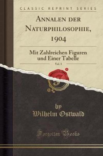 Annalen der Naturphilosophie, 1904, Vol. 3: Mit Zahlreichen Figuren und Einer Tabelle (Classic Reprint) - Ostwald, Wilhelm