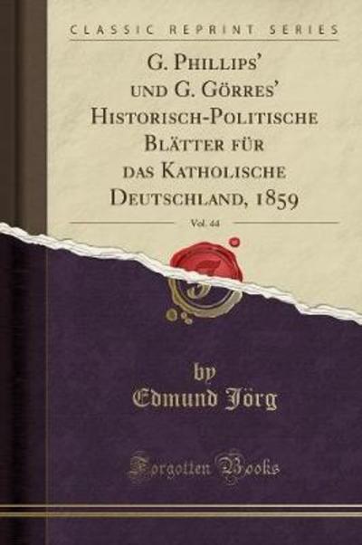G. Phillips` und G. Görres` Historisch-Politische Blätter für das Katholische Deutschland, 1859, Vol. 44 (Classic Reprint) - Jörg, Edmund