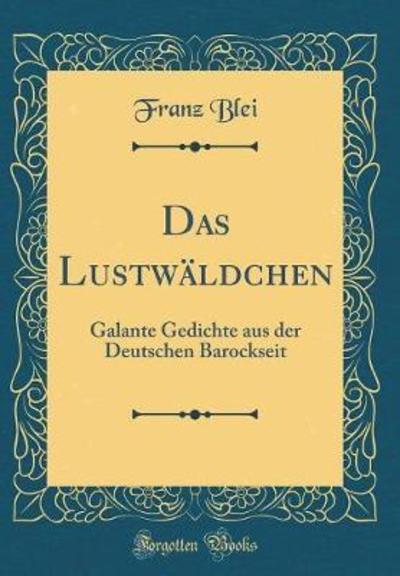Das Lustwäldchen: Galante Gedichte aus der Deutschen Barockseit (Classic Reprint) - Blei, Franz