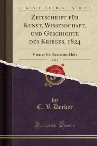 Zeitschrift für Kunst, Wissenschaft, und Geschichte des Krieges, 1824, Vol. 2: Viertes bis Sechstes Heft (Classic Reprint) - Decker C., V.