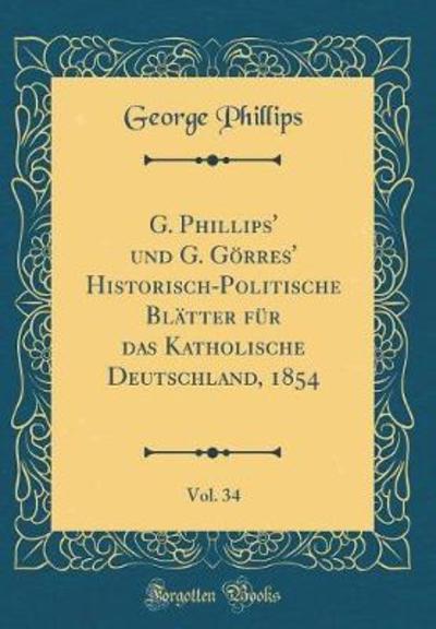 G. Phillips` und G. Görres` Historisch-Politische Blätter für das Katholische Deutschland, 1854, Vol. 34 (Classic Reprint) - Phillips, George