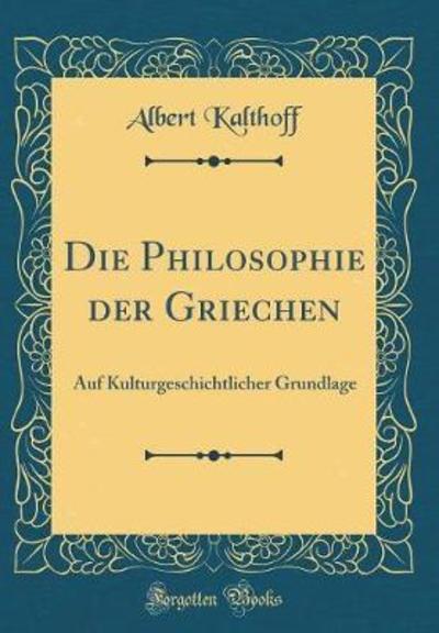Die Philosophie der Griechen: Auf Kulturgeschichtlicher Grundlage (Classic Reprint) - Kalthoff, Albert