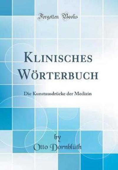 Klinisches Wörterbuch: Die Kunstausdrücke der Medizin (Classic Reprint) - Dornblüth, Otto