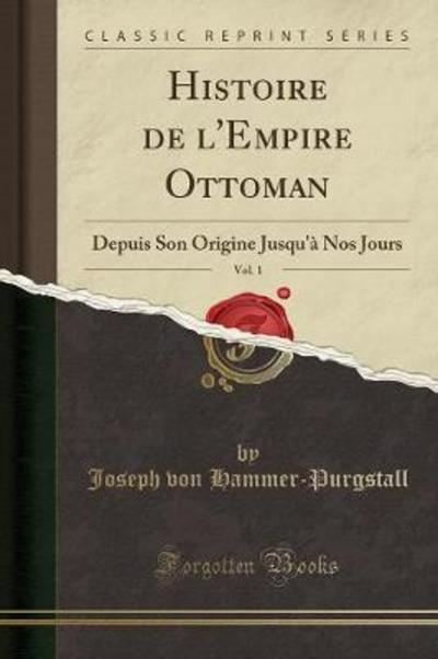 Histoire de l`Empire Ottoman, Vol. 1: Depuis Son Origine Jusqu`à Nos Jours (Classic Reprint) - Hammer-Purgstall Joseph, Von