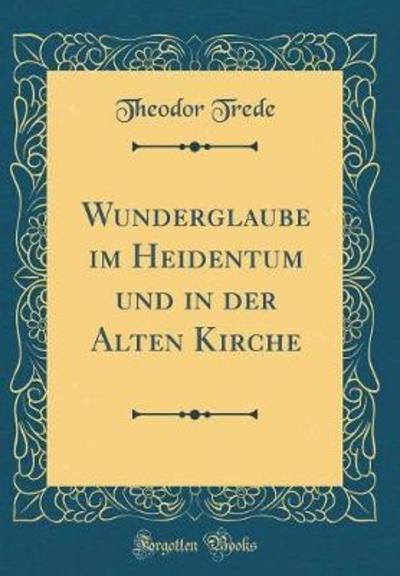 Wunderglaube im Heidentum und in der Alten Kirche (Classic Reprint) - Trede, Theodor