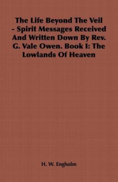 The Life Beyond The Veil - Spirit Messages Received And Written Down By Rev. G. Vale Owen. Book I: The Lowlands Of Heaven - Engholm H., W.