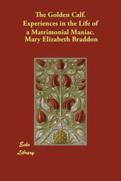 The Golden Calf: Experiences in the Life of a Matrimonial Maniac - Braddon M., E.