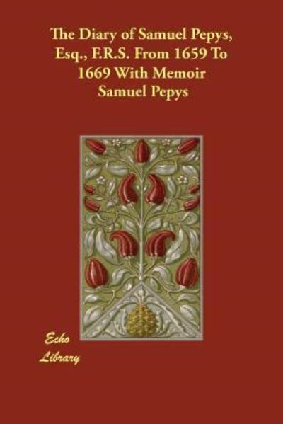 The Diary of Samuel Pepys, Esq., F.r.s. from 1659 to 1669 With Memoir - Braybrooke, Lord und Samuel Pepys