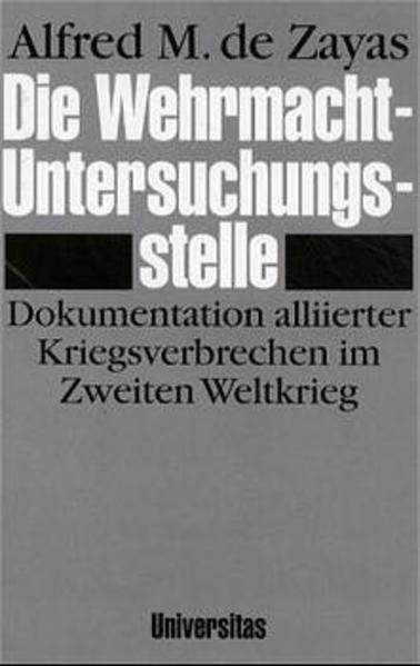 Die Wehrmacht-Untersuchungsstelle Dokumentation alliierter Kriegsverbrechen im Zweiten Weltkrieg - Zayas, Alfred M de