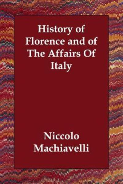 History of Florence And of the Affairs of Italy - Machiavelli, Niccolo