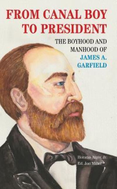 From Canal Boy to President: The Boyhood and Manhood of James A. Garfield - Miller, Jon und Horatio Alger