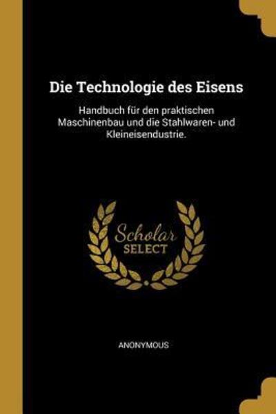 GER-TECHNOLOGIE DES EISENS: Handbuch für den praktischen Maschinenbau und die Stahlwaren- und Kleineisendustrie. - Anonymous